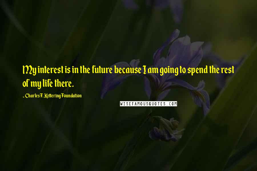 Charles F. Kettering Foundation Quotes: My interest is in the future because I am going to spend the rest of my life there.