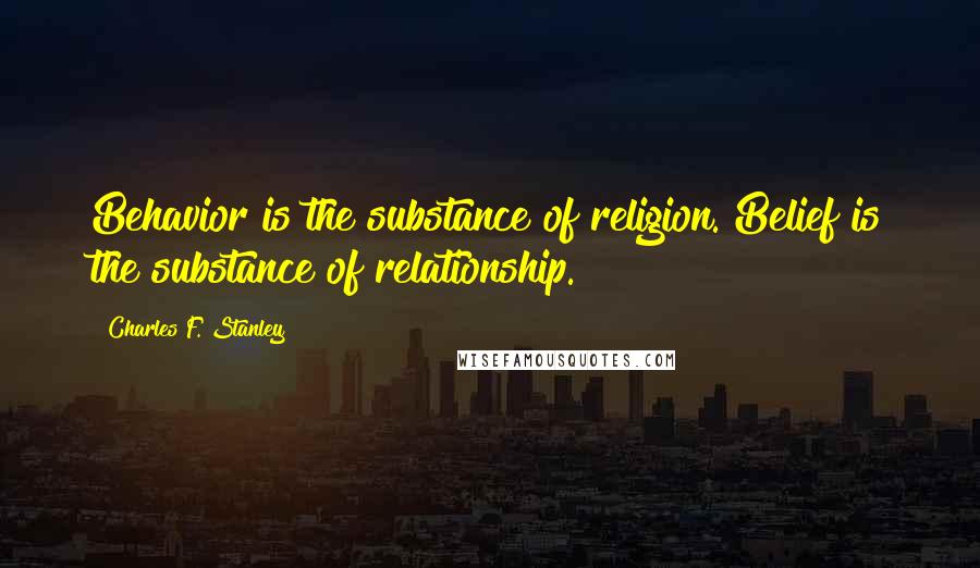 Charles F. Stanley Quotes: Behavior is the substance of religion. Belief is the substance of relationship.