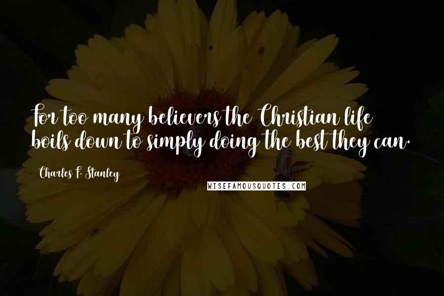Charles F. Stanley Quotes: For too many believers the Christian life boils down to simply doing the best they can.