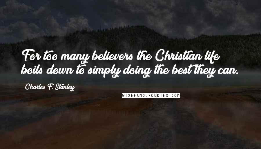 Charles F. Stanley Quotes: For too many believers the Christian life boils down to simply doing the best they can.