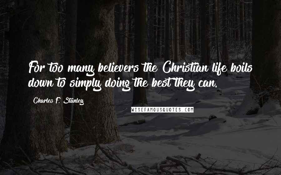 Charles F. Stanley Quotes: For too many believers the Christian life boils down to simply doing the best they can.