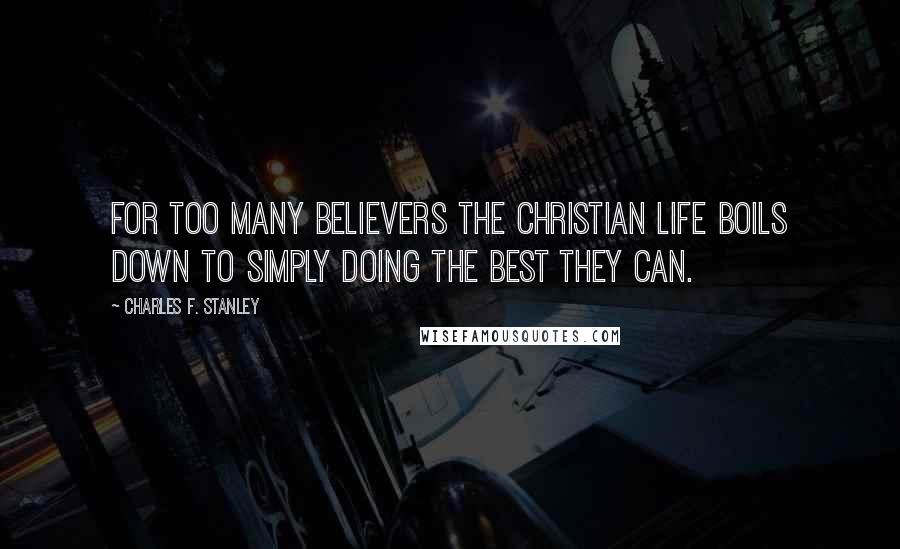 Charles F. Stanley Quotes: For too many believers the Christian life boils down to simply doing the best they can.