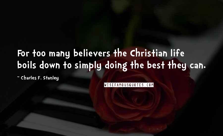 Charles F. Stanley Quotes: For too many believers the Christian life boils down to simply doing the best they can.