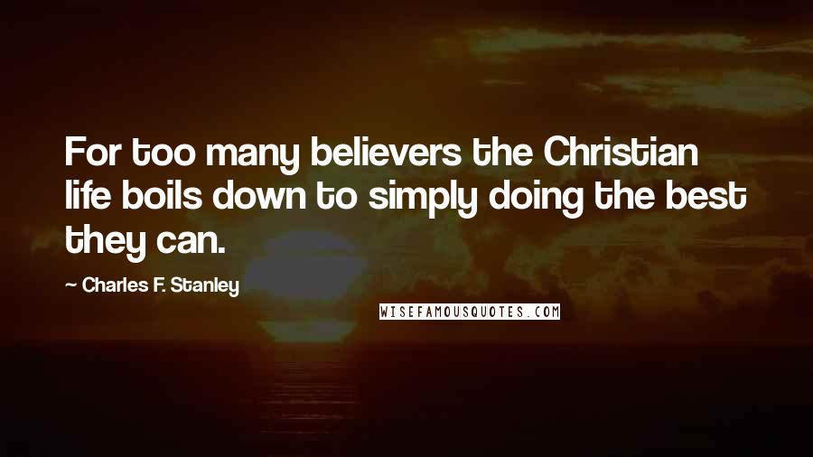 Charles F. Stanley Quotes: For too many believers the Christian life boils down to simply doing the best they can.