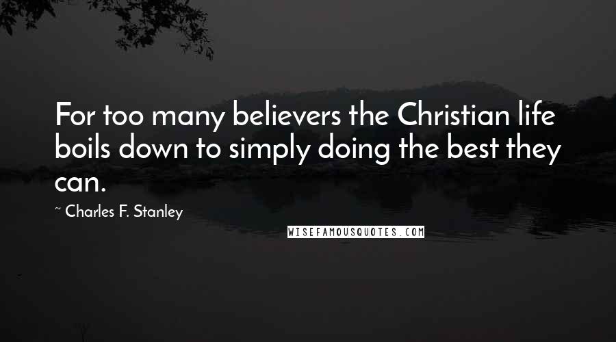 Charles F. Stanley Quotes: For too many believers the Christian life boils down to simply doing the best they can.