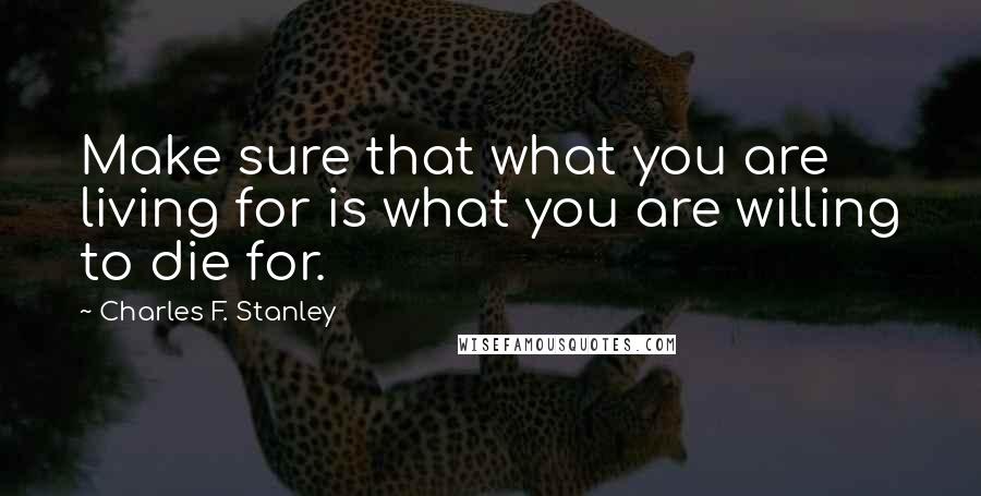 Charles F. Stanley Quotes: Make sure that what you are living for is what you are willing to die for.
