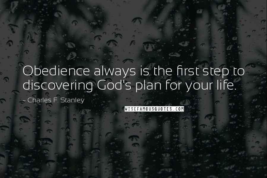 Charles F. Stanley Quotes: Obedience always is the first step to discovering God's plan for your life.