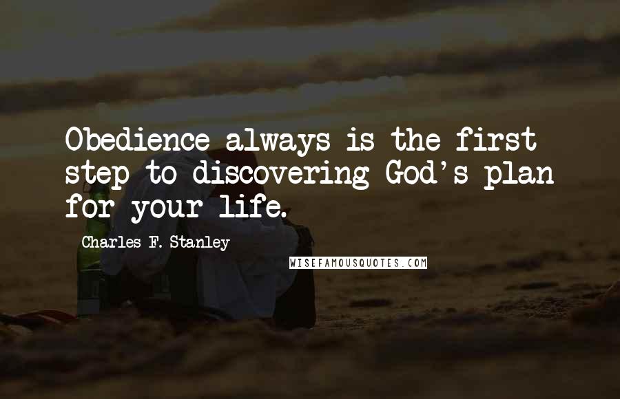 Charles F. Stanley Quotes: Obedience always is the first step to discovering God's plan for your life.