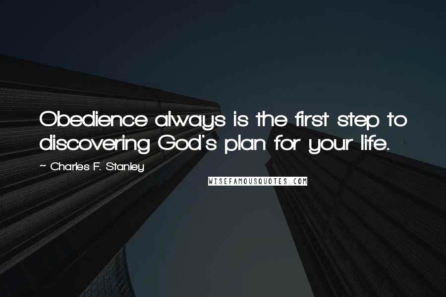 Charles F. Stanley Quotes: Obedience always is the first step to discovering God's plan for your life.