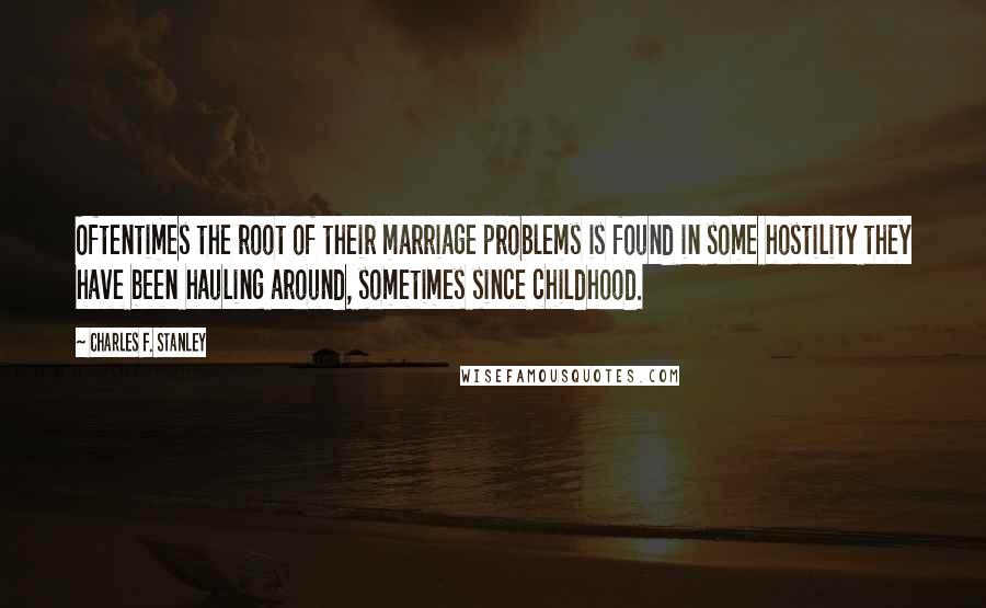 Charles F. Stanley Quotes: Oftentimes the root of their marriage problems is found in some hostility they have been hauling around, sometimes since childhood.