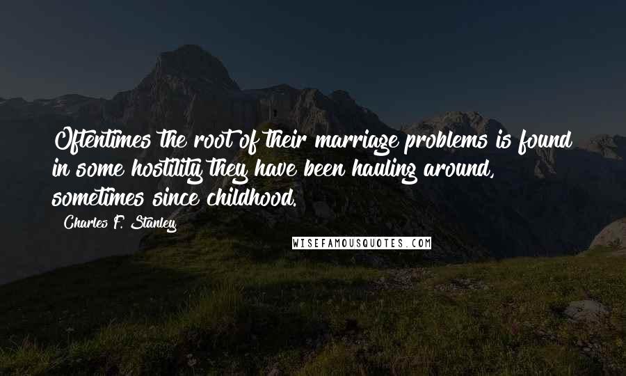 Charles F. Stanley Quotes: Oftentimes the root of their marriage problems is found in some hostility they have been hauling around, sometimes since childhood.