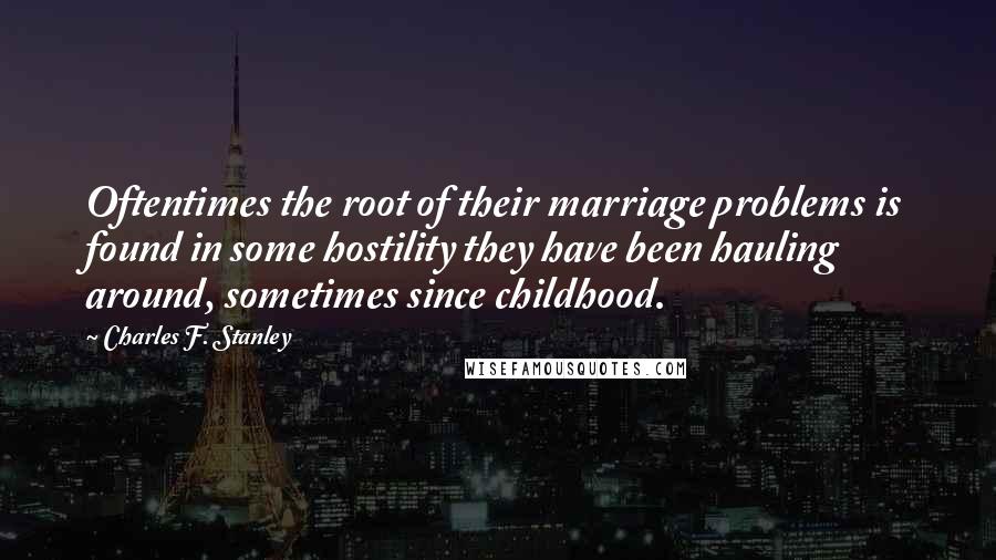 Charles F. Stanley Quotes: Oftentimes the root of their marriage problems is found in some hostility they have been hauling around, sometimes since childhood.