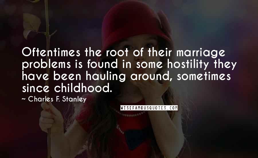 Charles F. Stanley Quotes: Oftentimes the root of their marriage problems is found in some hostility they have been hauling around, sometimes since childhood.