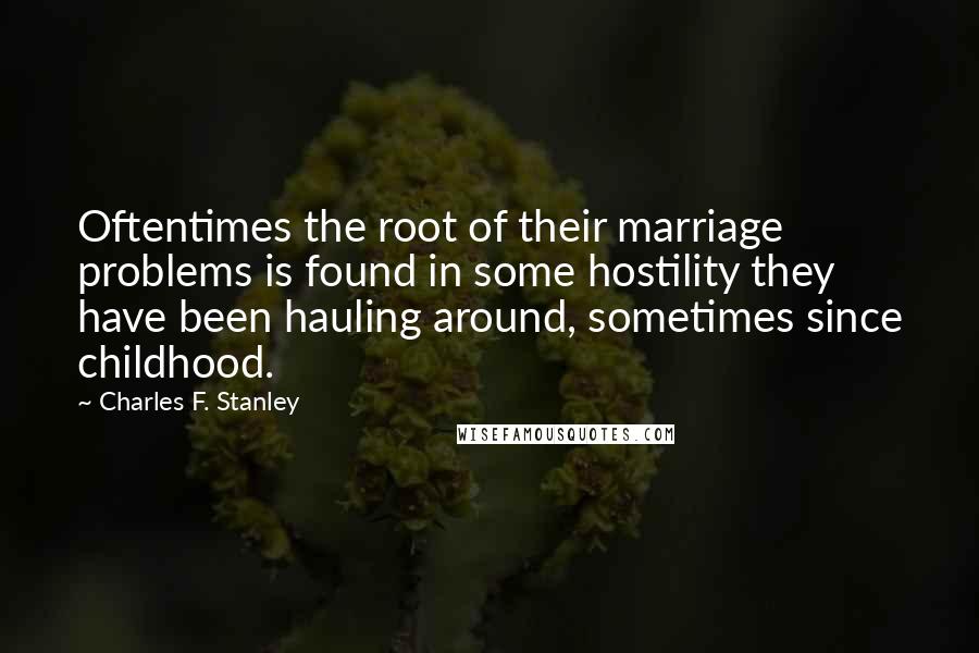 Charles F. Stanley Quotes: Oftentimes the root of their marriage problems is found in some hostility they have been hauling around, sometimes since childhood.