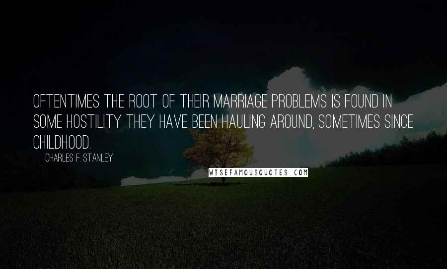 Charles F. Stanley Quotes: Oftentimes the root of their marriage problems is found in some hostility they have been hauling around, sometimes since childhood.