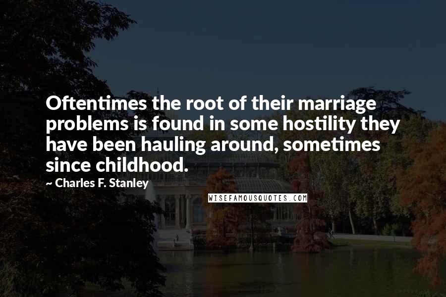 Charles F. Stanley Quotes: Oftentimes the root of their marriage problems is found in some hostility they have been hauling around, sometimes since childhood.