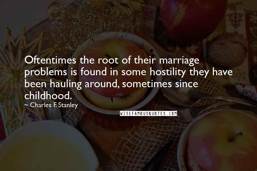 Charles F. Stanley Quotes: Oftentimes the root of their marriage problems is found in some hostility they have been hauling around, sometimes since childhood.