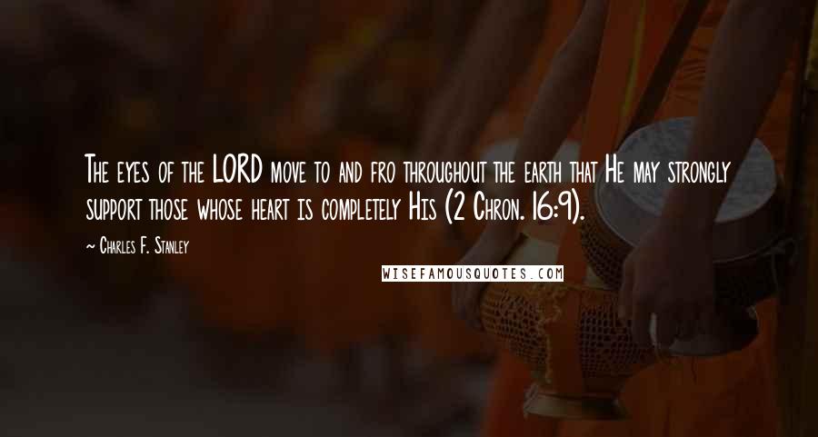 Charles F. Stanley Quotes: The eyes of the LORD move to and fro throughout the earth that He may strongly support those whose heart is completely His (2 Chron. 16:9).