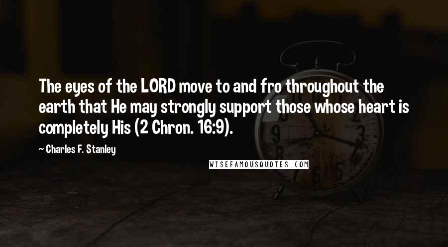 Charles F. Stanley Quotes: The eyes of the LORD move to and fro throughout the earth that He may strongly support those whose heart is completely His (2 Chron. 16:9).