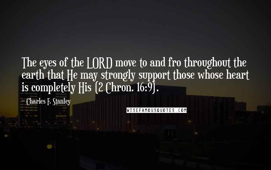 Charles F. Stanley Quotes: The eyes of the LORD move to and fro throughout the earth that He may strongly support those whose heart is completely His (2 Chron. 16:9).