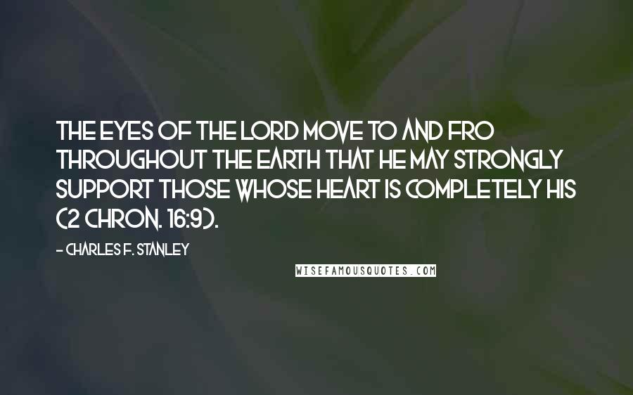 Charles F. Stanley Quotes: The eyes of the LORD move to and fro throughout the earth that He may strongly support those whose heart is completely His (2 Chron. 16:9).