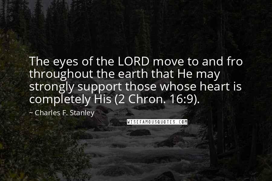Charles F. Stanley Quotes: The eyes of the LORD move to and fro throughout the earth that He may strongly support those whose heart is completely His (2 Chron. 16:9).