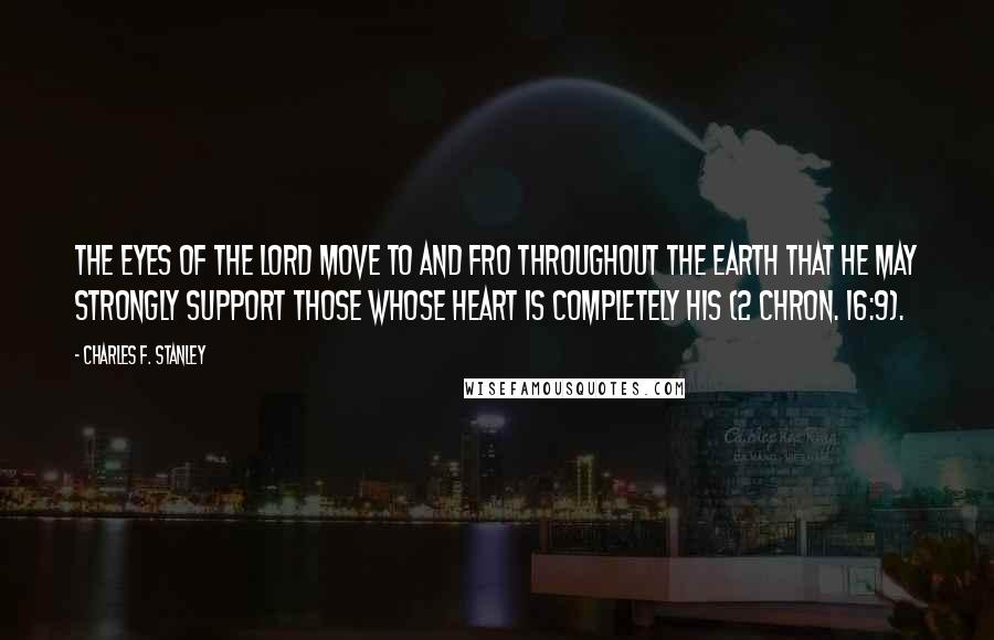 Charles F. Stanley Quotes: The eyes of the LORD move to and fro throughout the earth that He may strongly support those whose heart is completely His (2 Chron. 16:9).