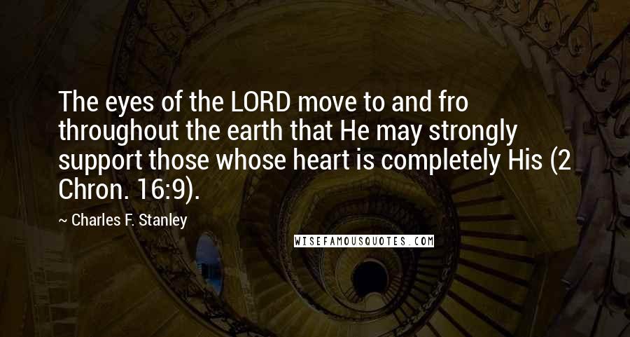 Charles F. Stanley Quotes: The eyes of the LORD move to and fro throughout the earth that He may strongly support those whose heart is completely His (2 Chron. 16:9).