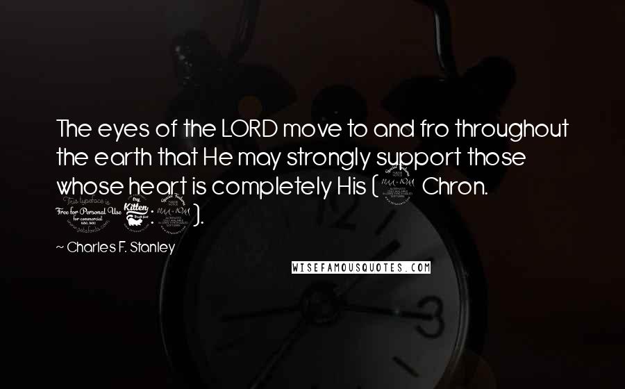 Charles F. Stanley Quotes: The eyes of the LORD move to and fro throughout the earth that He may strongly support those whose heart is completely His (2 Chron. 16:9).