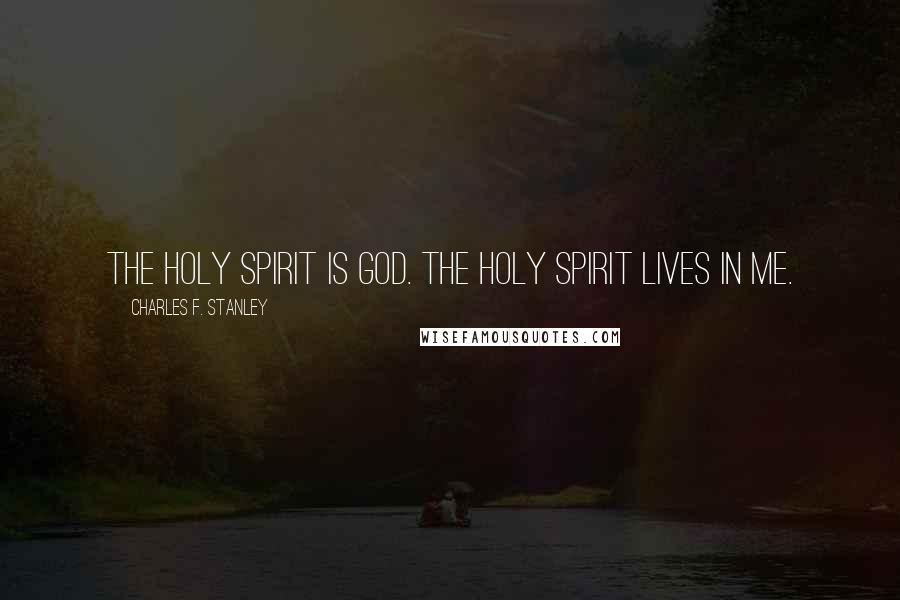 Charles F. Stanley Quotes: The Holy Spirit is God. The Holy Spirit lives in me.
