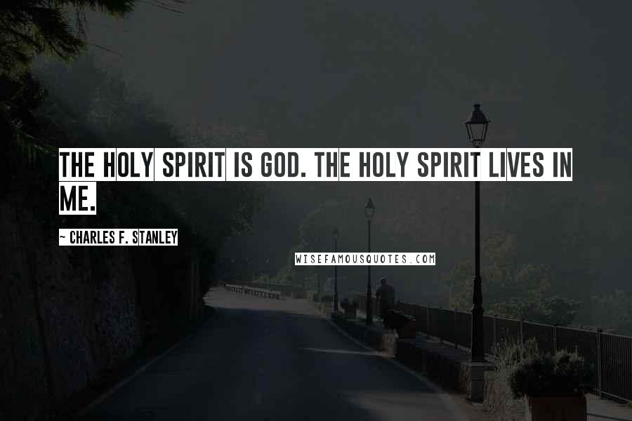 Charles F. Stanley Quotes: The Holy Spirit is God. The Holy Spirit lives in me.