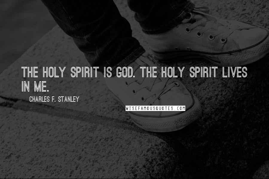 Charles F. Stanley Quotes: The Holy Spirit is God. The Holy Spirit lives in me.