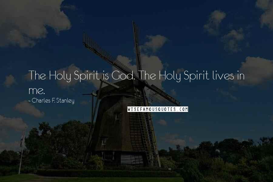 Charles F. Stanley Quotes: The Holy Spirit is God. The Holy Spirit lives in me.