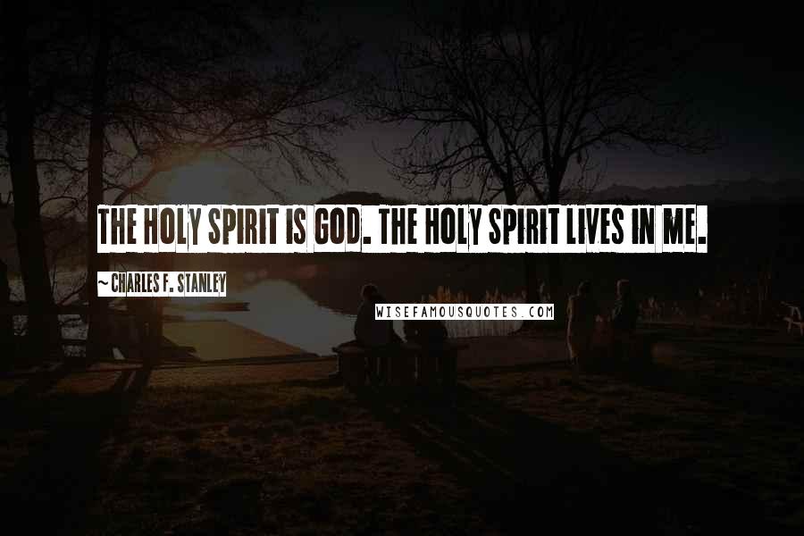 Charles F. Stanley Quotes: The Holy Spirit is God. The Holy Spirit lives in me.