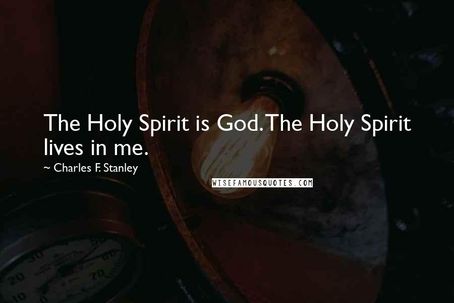 Charles F. Stanley Quotes: The Holy Spirit is God. The Holy Spirit lives in me.
