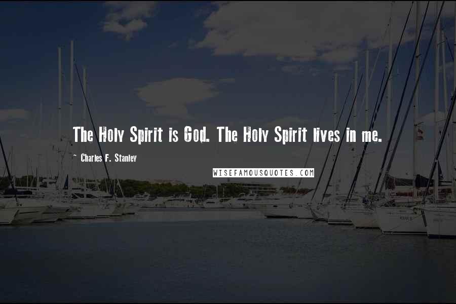 Charles F. Stanley Quotes: The Holy Spirit is God. The Holy Spirit lives in me.