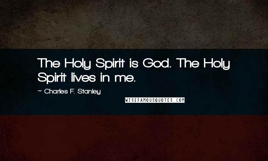 Charles F. Stanley Quotes: The Holy Spirit is God. The Holy Spirit lives in me.