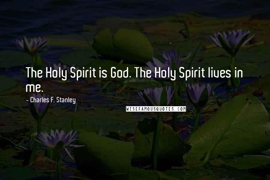 Charles F. Stanley Quotes: The Holy Spirit is God. The Holy Spirit lives in me.