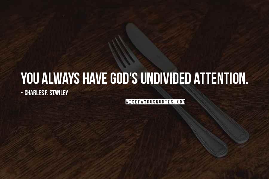 Charles F. Stanley Quotes: You always have God's undivided attention.