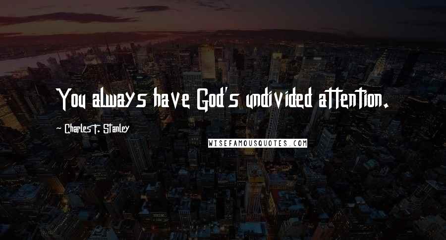 Charles F. Stanley Quotes: You always have God's undivided attention.