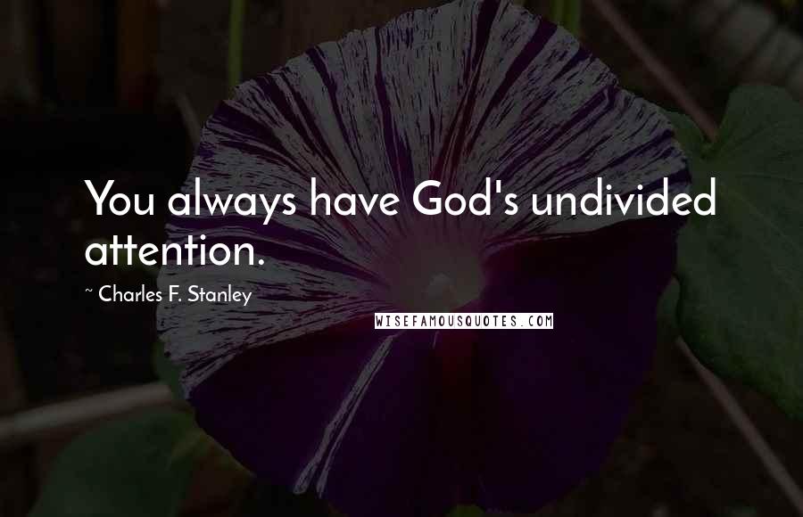 Charles F. Stanley Quotes: You always have God's undivided attention.