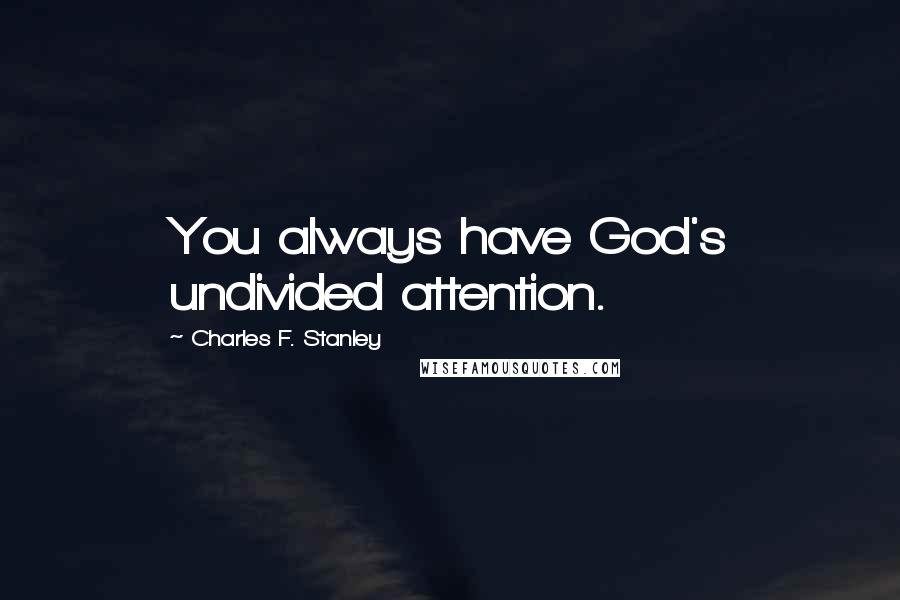 Charles F. Stanley Quotes: You always have God's undivided attention.