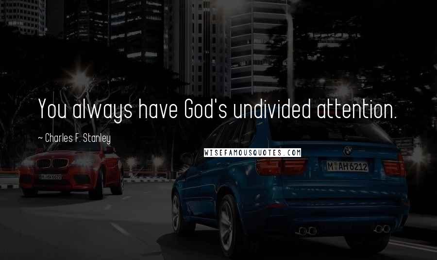 Charles F. Stanley Quotes: You always have God's undivided attention.