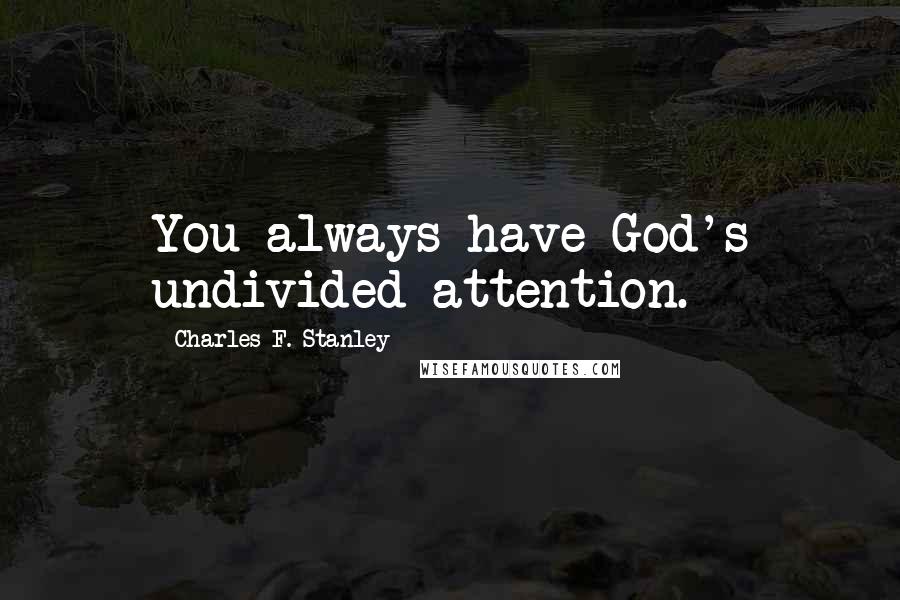 Charles F. Stanley Quotes: You always have God's undivided attention.