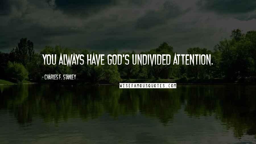 Charles F. Stanley Quotes: You always have God's undivided attention.