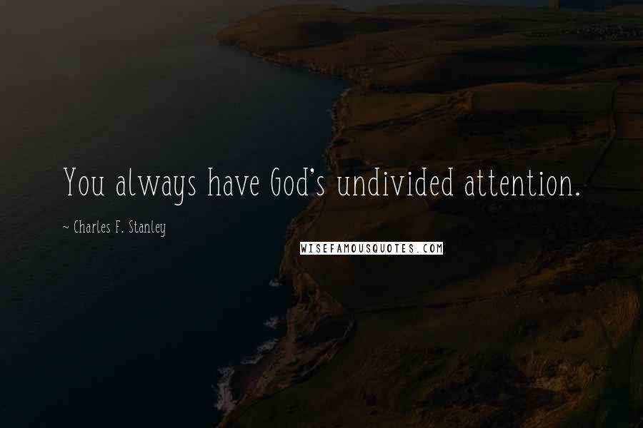 Charles F. Stanley Quotes: You always have God's undivided attention.