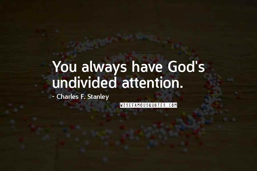 Charles F. Stanley Quotes: You always have God's undivided attention.