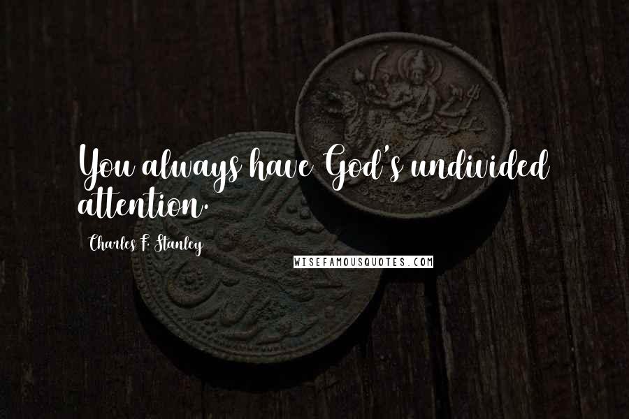 Charles F. Stanley Quotes: You always have God's undivided attention.