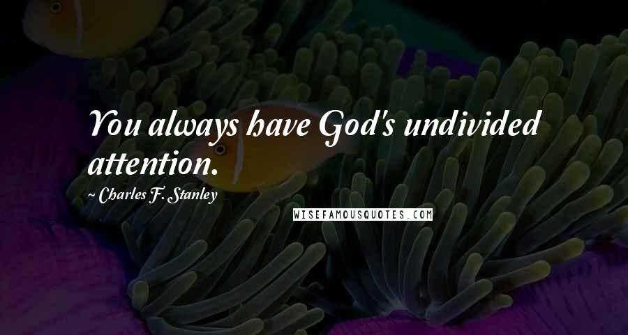 Charles F. Stanley Quotes: You always have God's undivided attention.