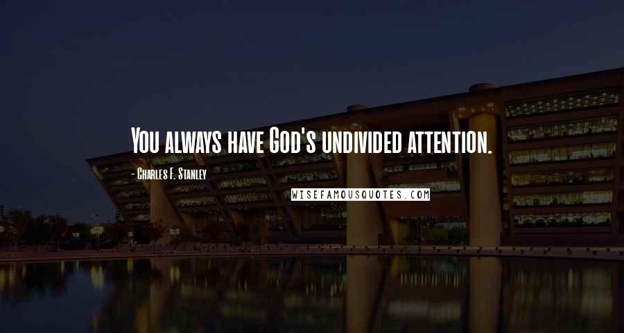 Charles F. Stanley Quotes: You always have God's undivided attention.